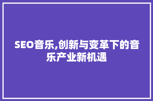 SEO音乐,创新与变革下的音乐产业新机遇