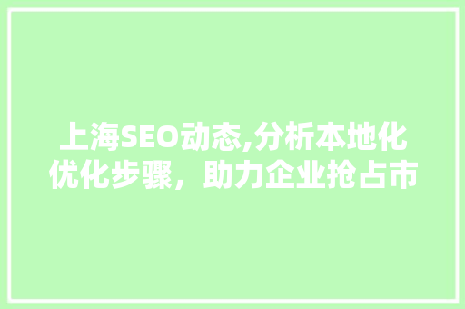上海SEO动态,分析本地化优化步骤，助力企业抢占市场先机 360搜优化