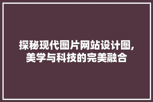 探秘现代图片网站设计图,美学与科技的完美融合 探秘现代图片网站设计图,美学与科技的完美融合 360搜优化