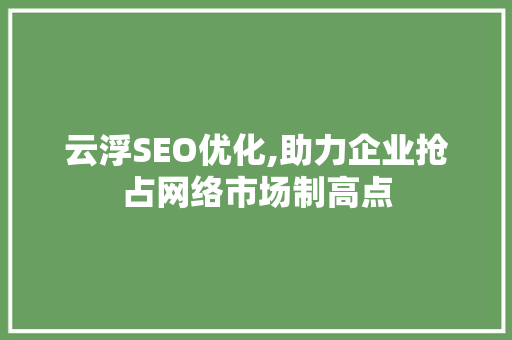 云浮SEO优化,助力企业抢占网络市场制高点