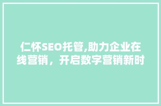 仁怀SEO托管,助力企业在线营销，开启数字营销新时代 小程序开发