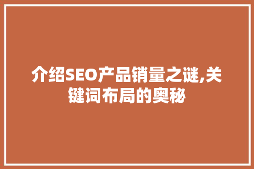 介绍SEO产品销量之谜,关键词布局的奥秘