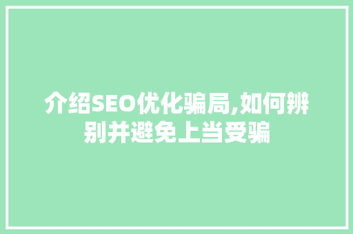 介绍SEO优化骗局,如何辨别并避免上当受骗