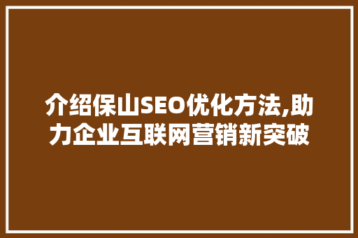 介绍保山SEO优化方法,助力企业互联网营销新突破