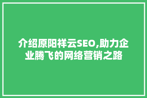 介绍原阳祥云SEO,助力企业腾飞的网络营销之路