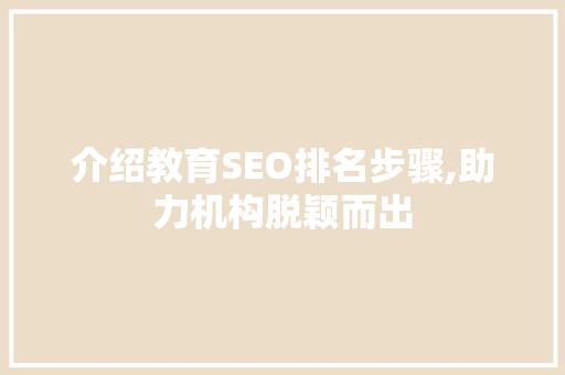 介绍教育SEO排名步骤,助力机构脱颖而出