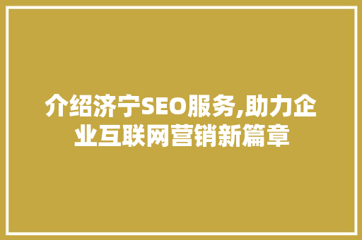 介绍济宁SEO服务,助力企业互联网营销新篇章