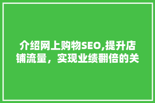 介绍网上购物SEO,提升店铺流量，实现业绩翻倍的关键步骤 百度算法