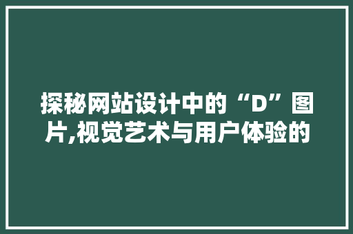 探秘网站设计中的“D”图片,视觉艺术与用户体验的完美融合 探秘网站设计中的“D”图片,视觉艺术与用户体验的完美融合 头条优化