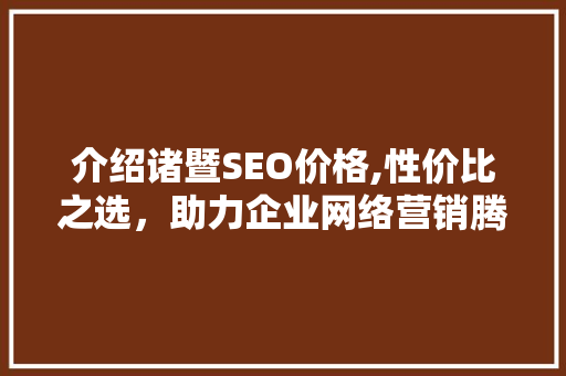 介绍诸暨SEO价格,性价比之选，助力企业网络营销腾飞