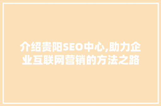 介绍贵阳SEO中心,助力企业互联网营销的方法之路