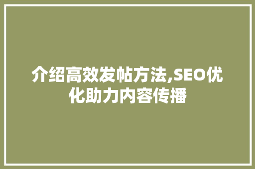 介绍高效发帖方法,SEO优化助力内容传播