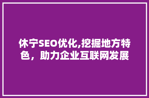 休宁SEO优化,挖掘地方特色，助力企业互联网发展