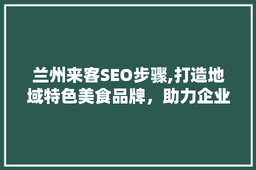 兰州来客SEO步骤,打造地域特色美食品牌，助力企业在线营销