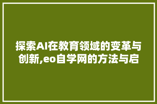探索AI在教育领域的变革与创新,eo自学网的方法与启示 探索AI在教育领域的变革与创新,eo自学网的方法与启示 网站优化