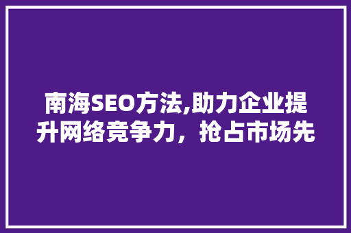 南海SEO方法,助力企业提升网络竞争力，抢占市场先机 英文谷歌算法