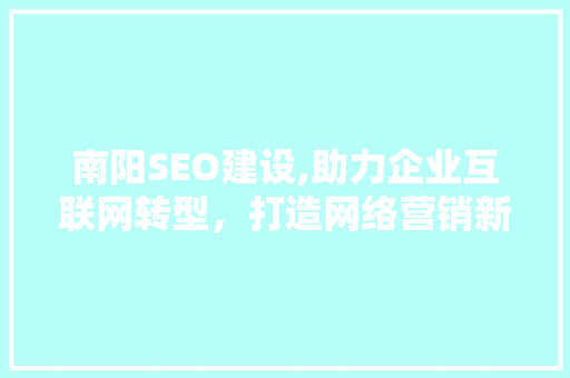 南阳SEO建设,助力企业互联网转型，打造网络营销新格局