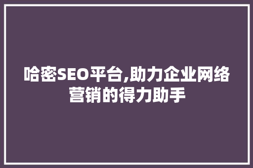 哈密SEO平台,助力企业网络营销的得力助手