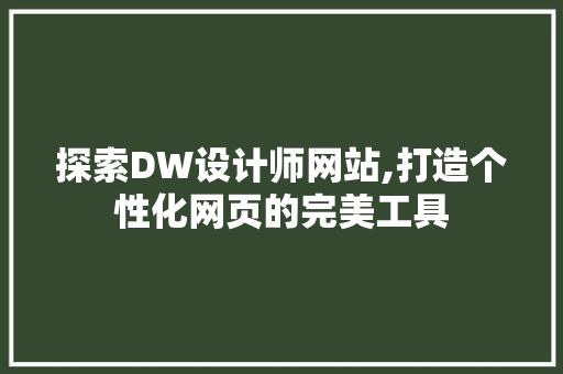 探索DW设计师网站,打造个性化网页的完美工具 探索DW设计师网站,打造个性化网页的完美工具 360搜优化
