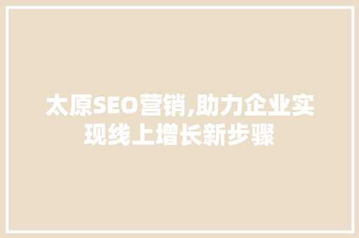 太原SEO营销,助力企业实现线上增长新步骤