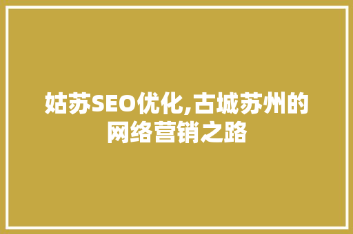 姑苏SEO优化,古城苏州的网络营销之路 小程序开发