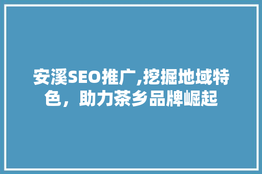 安溪SEO推广,挖掘地域特色，助力茶乡品牌崛起