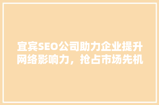 宜宾SEO公司助力企业提升网络影响力，抢占市场先机