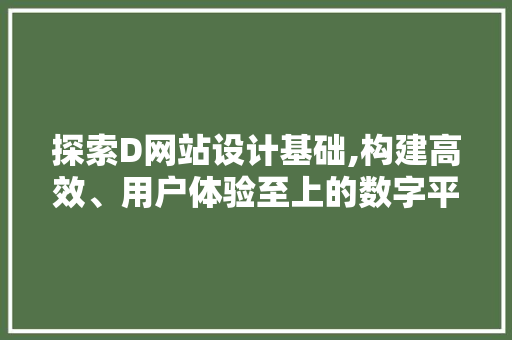 探索D网站设计基础,构建高效、用户体验至上的数字平台 探索D网站设计基础,构建高效、用户体验至上的数字平台 英文谷歌算法