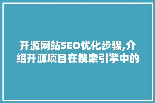 开源网站SEO优化步骤,介绍开源项目在搜索引擎中的脱颖而出之路