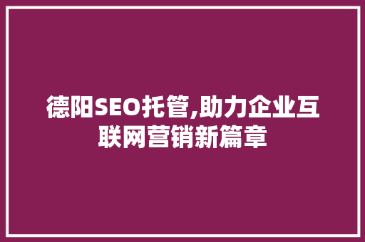 德阳SEO托管,助力企业互联网营销新篇章 英文谷歌算法