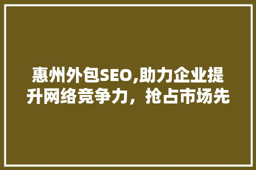 惠州外包SEO,助力企业提升网络竞争力，抢占市场先机 AI技术学习