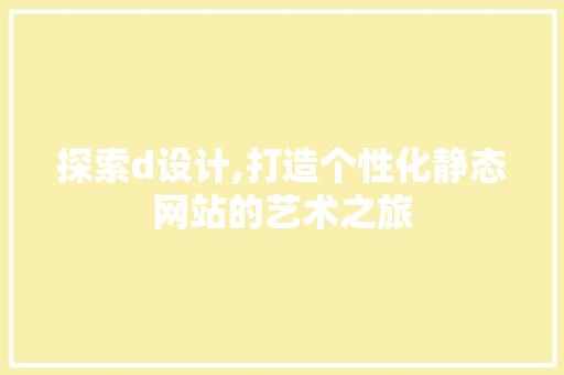 探索d设计,打造个性化静态网站的艺术之旅 探索d设计,打造个性化静态网站的艺术之旅 网站开发