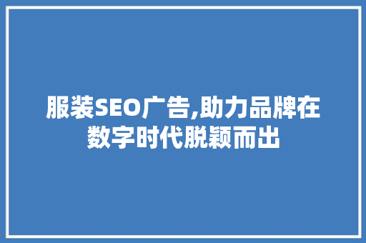 服装SEO广告,助力品牌在数字时代脱颖而出 英文谷歌算法