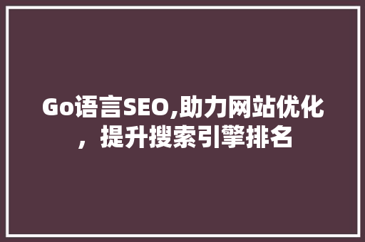 Go语言SEO,助力网站优化，提升搜索引擎排名
