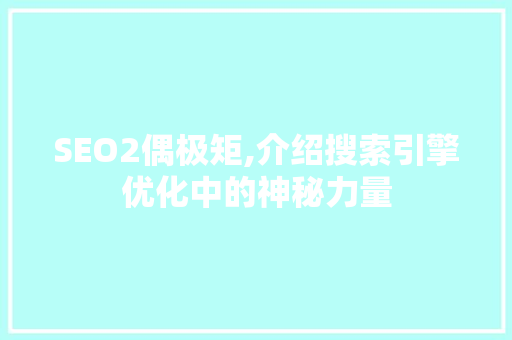 SEO2偶极矩,介绍搜索引擎优化中的神秘力量