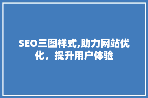 SEO三图样式,助力网站优化，提升用户体验