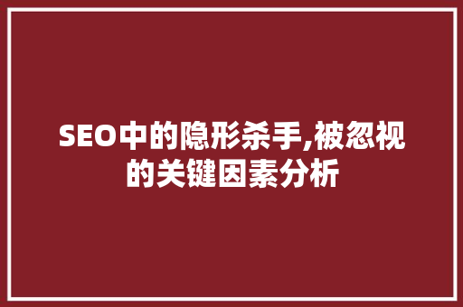 SEO中的隐形杀手,被忽视的关键因素分析