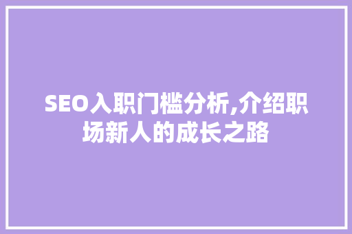 SEO入职门槛分析,介绍职场新人的成长之路