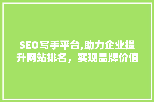 SEO写手平台,助力企业提升网站排名，实现品牌价值最大化