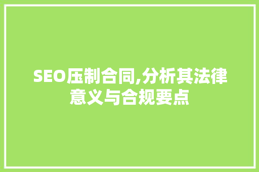 SEO压制合同,分析其法律意义与合规要点