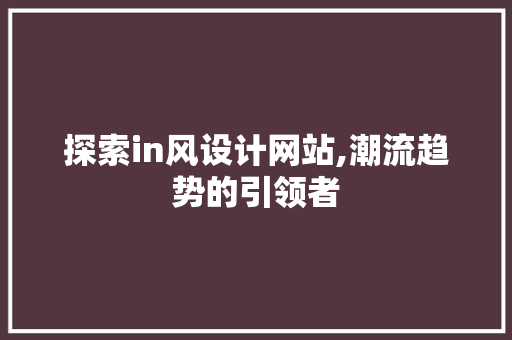探索in风设计网站,潮流趋势的引领者 探索in风设计网站,潮流趋势的引领者 seo技术