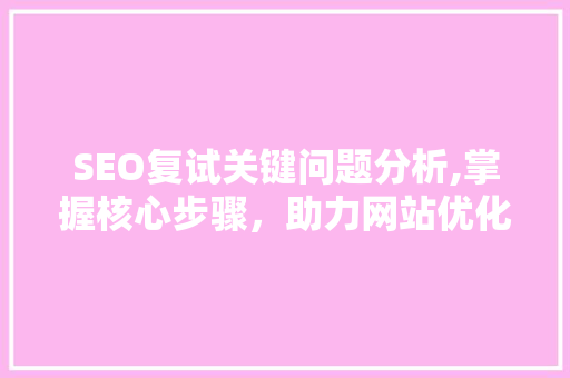 SEO复试关键问题分析,掌握核心步骤，助力网站优化
