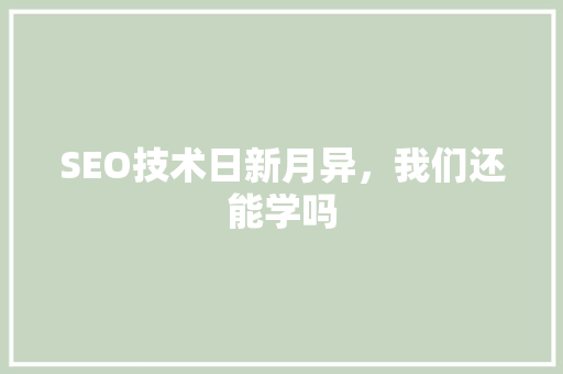 SEO技术日新月异，我们还能学吗