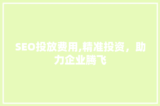 SEO投放费用,精准投资，助力企业腾飞 AI技术学习