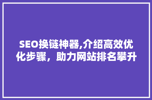 SEO换链神器,介绍高效优化步骤，助力网站排名攀升