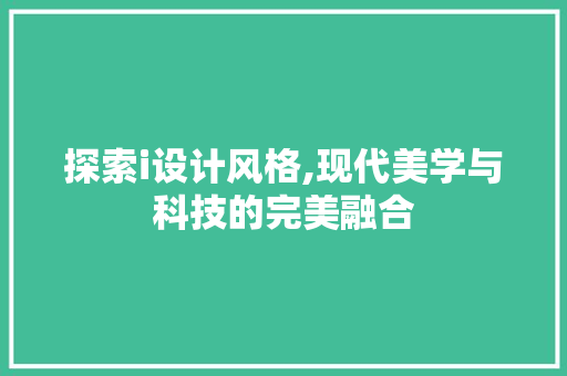 探索i设计风格,现代美学与科技的完美融合 探索i设计风格,现代美学与科技的完美融合 小程序开发