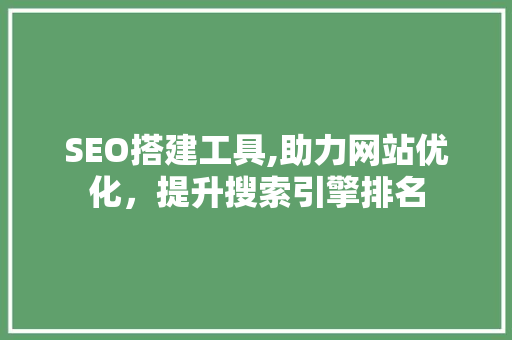 SEO搭建工具,助力网站优化，提升搜索引擎排名