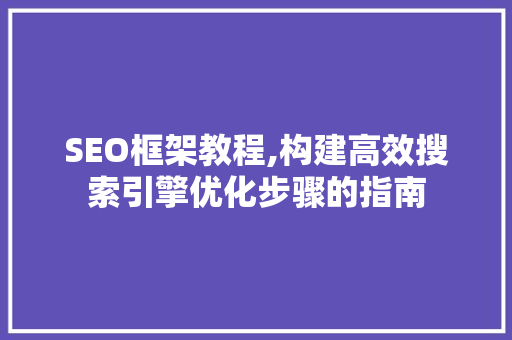 SEO框架教程,构建高效搜索引擎优化步骤的指南 小程序开发