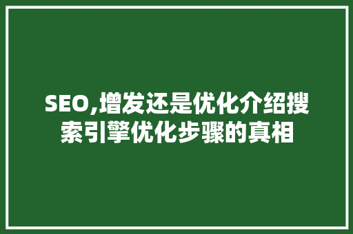 SEO,增发还是优化介绍搜索引擎优化步骤的真相