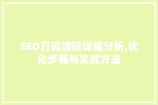 SEO万词源码详细分析,优化步骤与实战方法